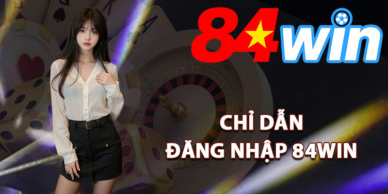 Chỉ dẫn đăng nhập 84Win cho tân thủ