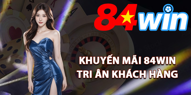 Danh sách khuyến mãi 84Win tri ân khách hàng