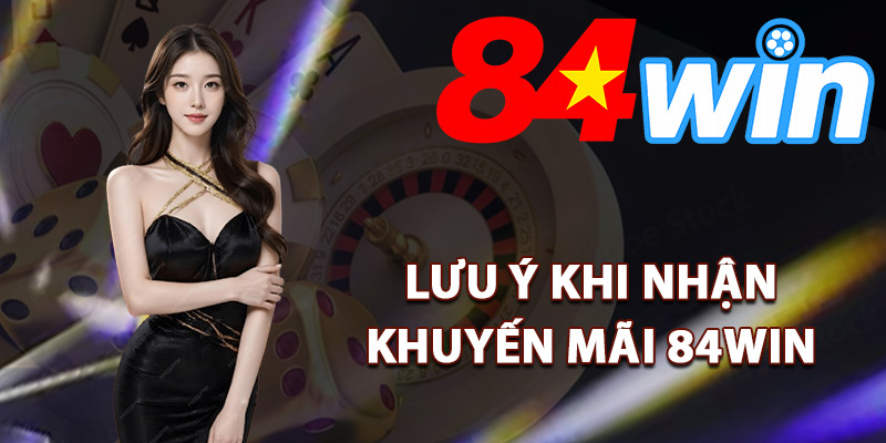 Điểm cần lưu ý khi nhận khuyến mãi 84Win