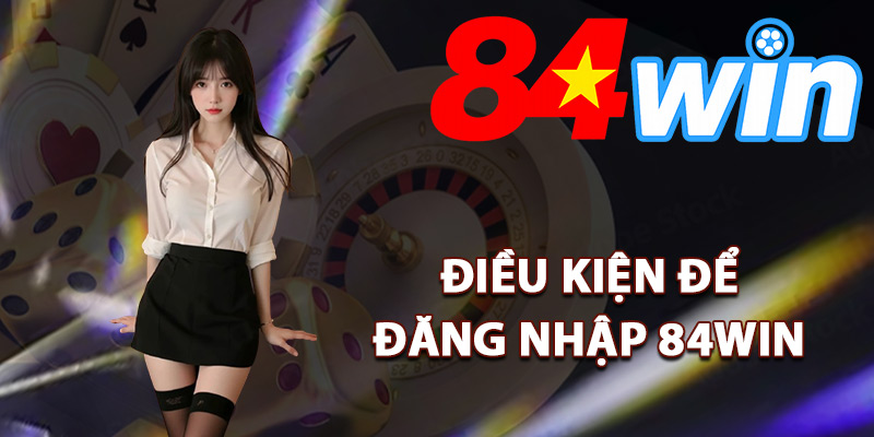 Điều kiện cần thiết để đăng nhập 84Win