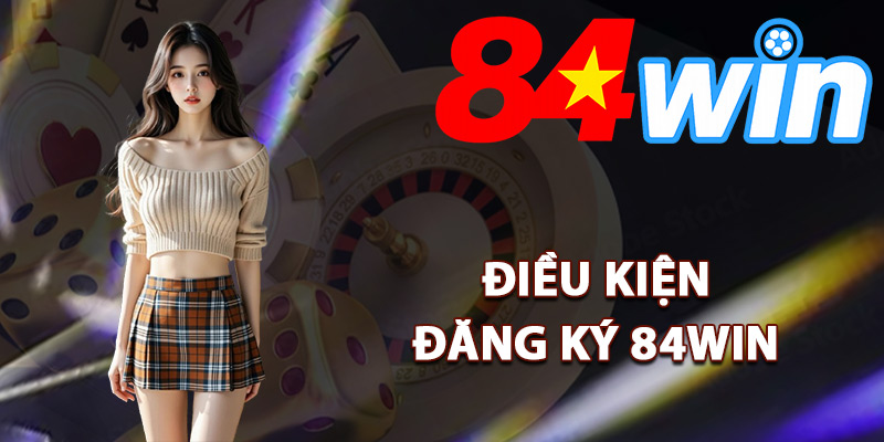 Điều kiện đăng ký 84Win cơ bản