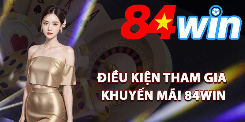 Điều kiện tham gia chương trình khuyến mãi 84Win