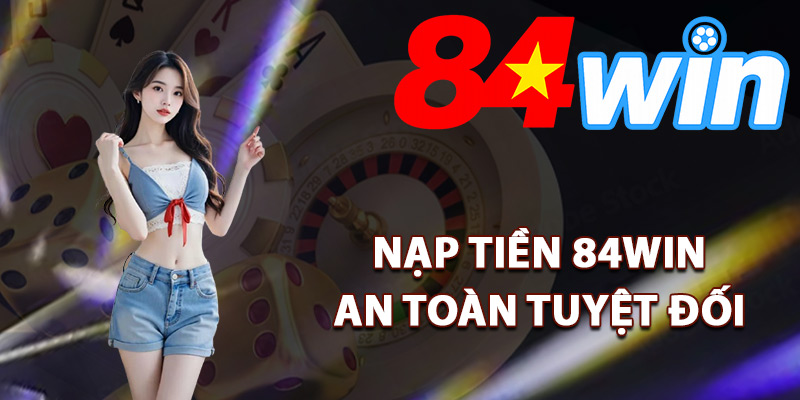 Nạp Tiền 84Win – Đa Dạng Phương Thức Xử Lý Nhanh Chóng 3 Lưu ý giúp nạp tiền 84Win an toàn tuyệt đối