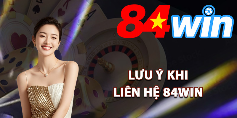 Liên Hệ 84Win – Hỗ Trợ Khách Hàng Online Xử Lý Sự Cố 24/7 3 Lưu ý khi liên hệ 84Win với bộ phận CSKH