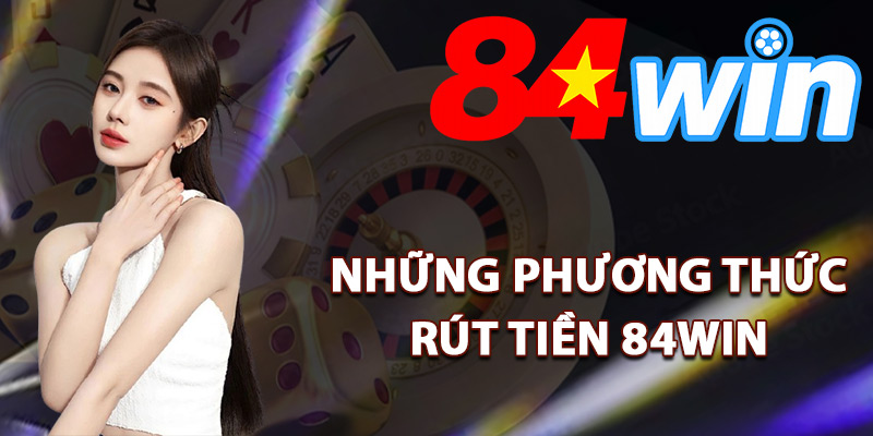 Rút Tiền 84Win – Đảm Bảo Tiền Về Tài Khoản Siêu Nhanh 2 Những phương thức rút tiền 84Win bảo mật