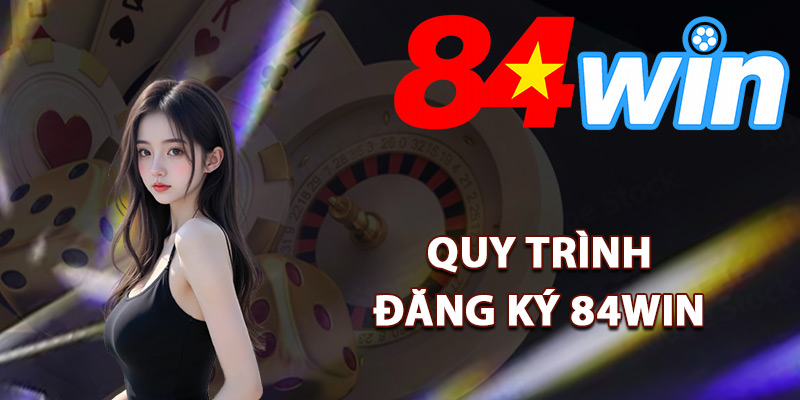 Quy trình đăng ký 84Win chi tiết nhất