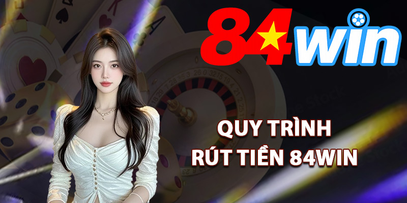 Rút Tiền 84Win – Đảm Bảo Tiền Về Tài Khoản Siêu Nhanh 3 Quy trình rút tiền 84Win dễ hiểu