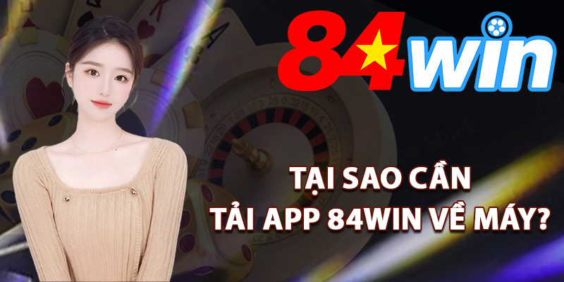 Tại sao cần tải app 84Win về máy?