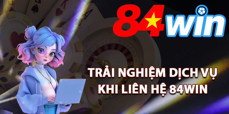 Liên Hệ 84Win – Hỗ Trợ Khách Hàng Online Xử Lý Sự Cố 24/7 1 Trải nghiệm dịch vụ khi liên hệ 84Win